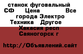 станок фуговальный  СФ-4 › Цена ­ 35 000 - Все города Электро-Техника » Другое   . Хакасия респ.,Саяногорск г.